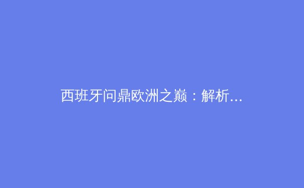 西班牙问鼎欧洲之巅：解析斗牛士军团的战术革命与青春风暴