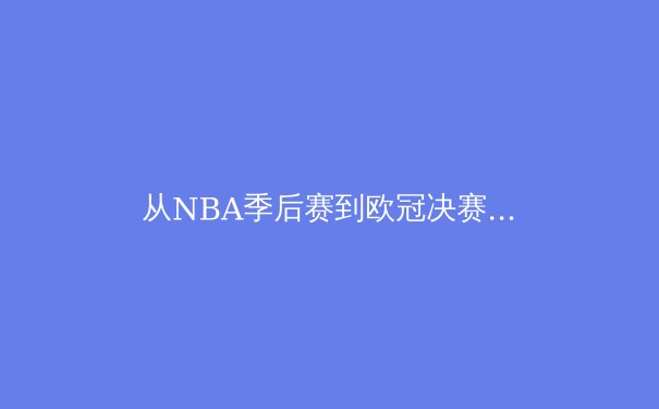 从NBA季后赛到欧冠决赛：2024夏季体育盛宴背后的战术革命与技术革新 - 4