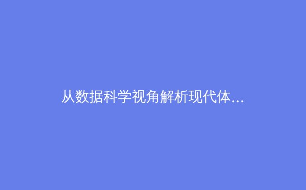 从数据科学视角解析现代体育的竞技密码：体能极限背后的科技革命